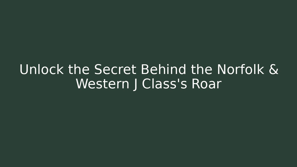 Unlock the Secret Behind the Norfolk & Western J Class's Roar