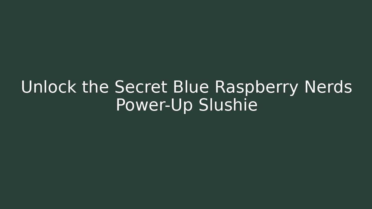 Unlock the Secret Blue Raspberry Nerds Power-Up Slushie
