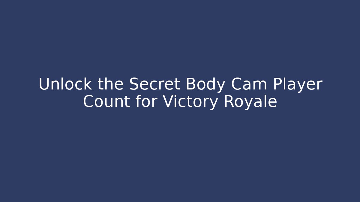 Unlock the Secret Body Cam Player Count for Victory Royale