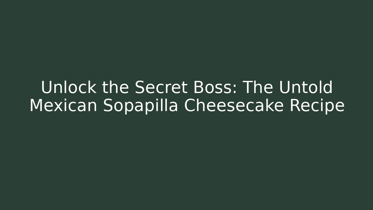 Unlock the Secret Boss: The Untold Mexican Sopapilla Cheesecake Recipe