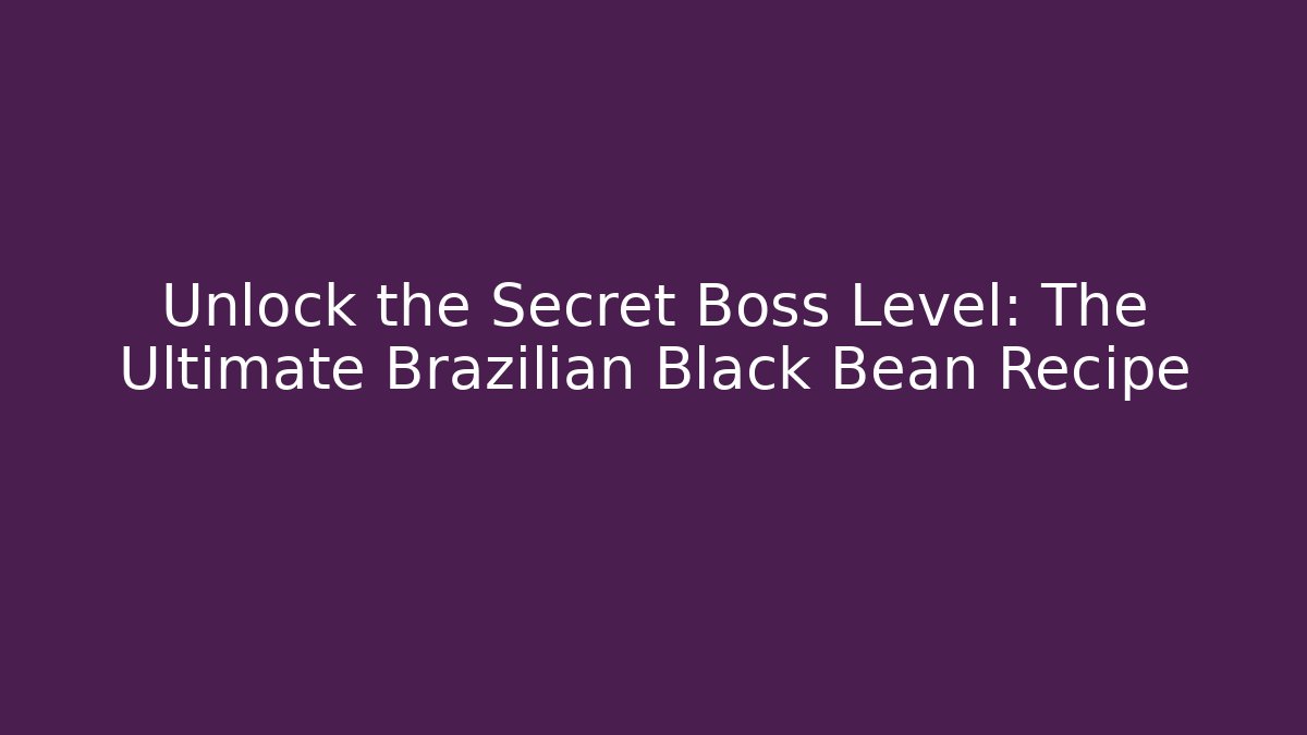Unlock the Secret Boss Level: The Ultimate Brazilian Black Bean Recipe
