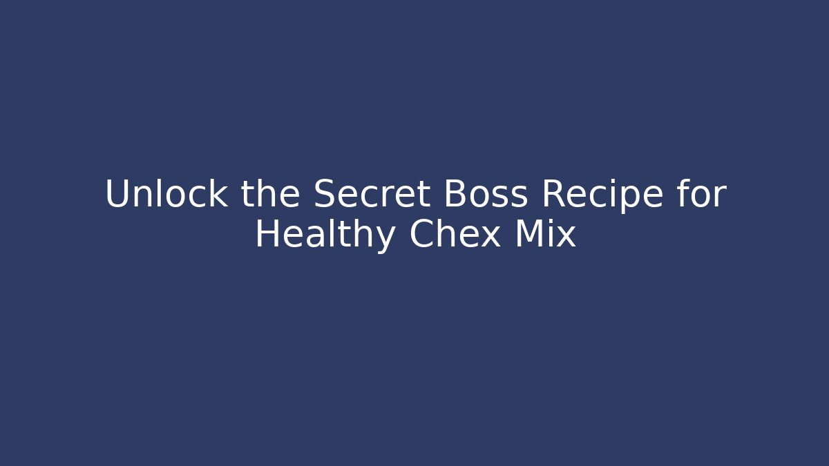 Unlock the Secret Boss Recipe for Healthy Chex Mix - Celivion