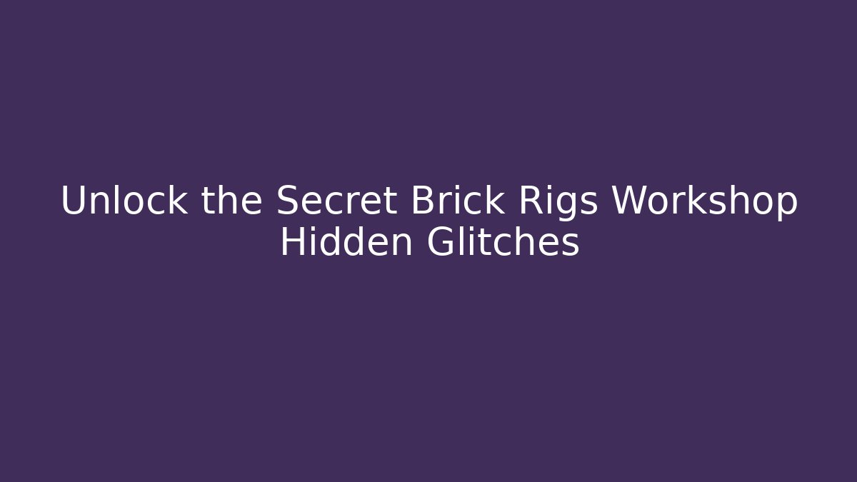 Unlock the Secret Brick Rigs Workshop Hidden Glitches