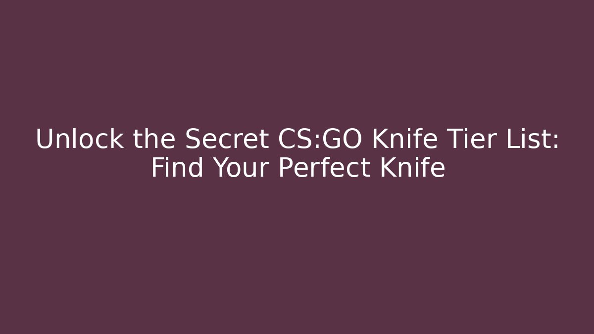 Unlock the Secret CS:GO Knife Tier List: Find Your Perfect Knife