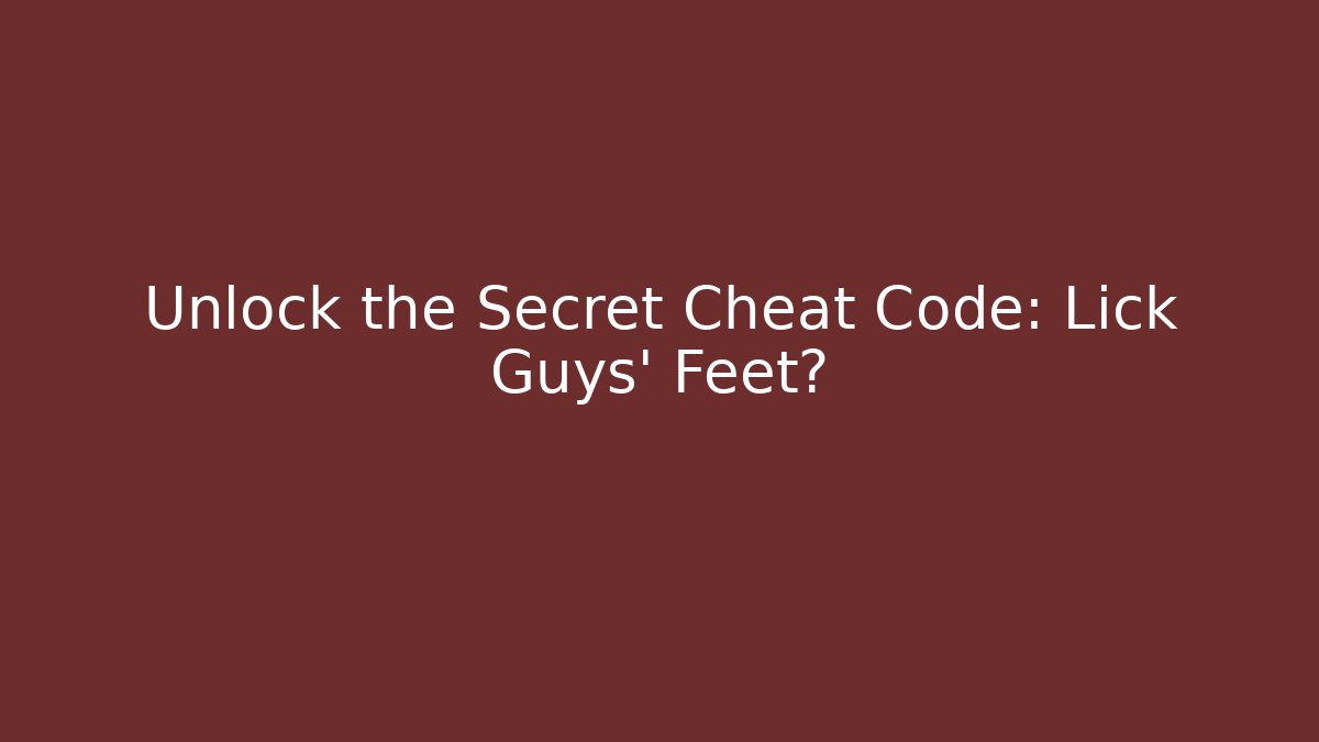Unlock the Secret Cheat Code: Lick Guys' Feet? - Celivion