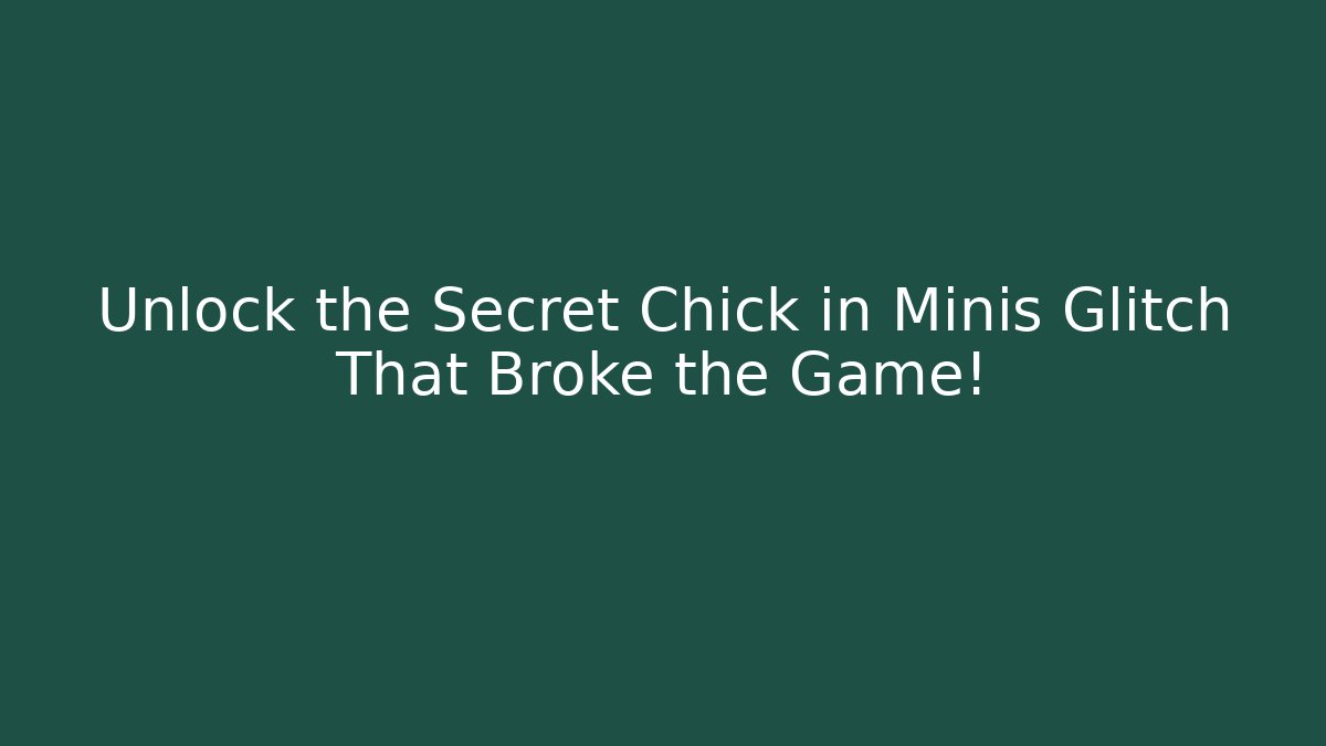 Unlock the Secret Chick in Minis Glitch That Broke the Game!