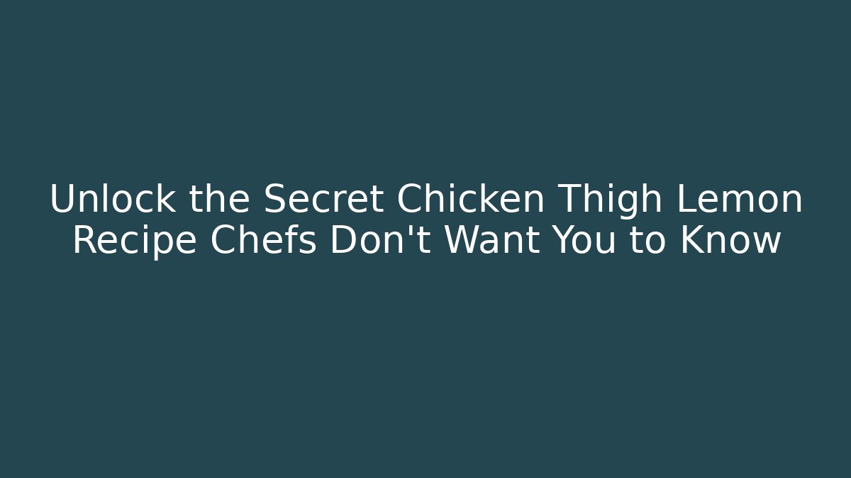 Unlock the Secret Chicken Thigh Lemon Recipe Chefs Don’t Want You to Know