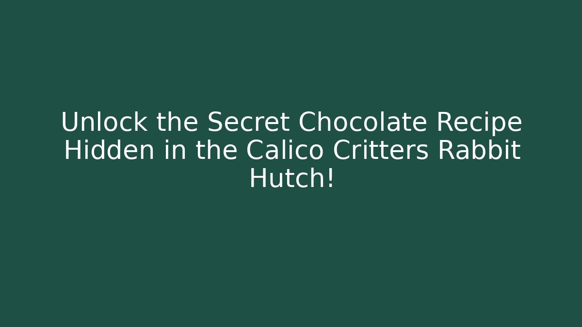 Unlock the Secret Chocolate Recipe Hidden in the Calico Critters Rabbit Hutch! - Celivion
