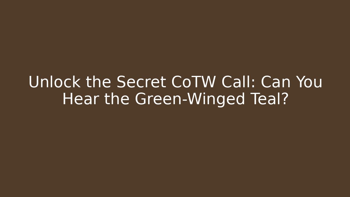 Unlock the Secret CoTW Call: Can You Hear the Green-Winged Teal? - Celivion