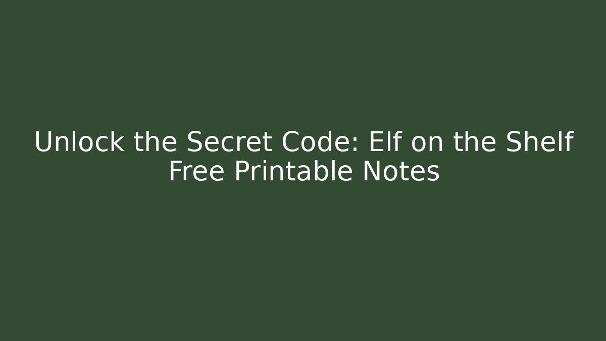 Unlock the Secret Code: Elf on the Shelf Free Printable Notes
