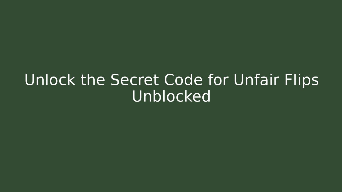 Unlock the Secret Code for Unfair Flips Unblocked