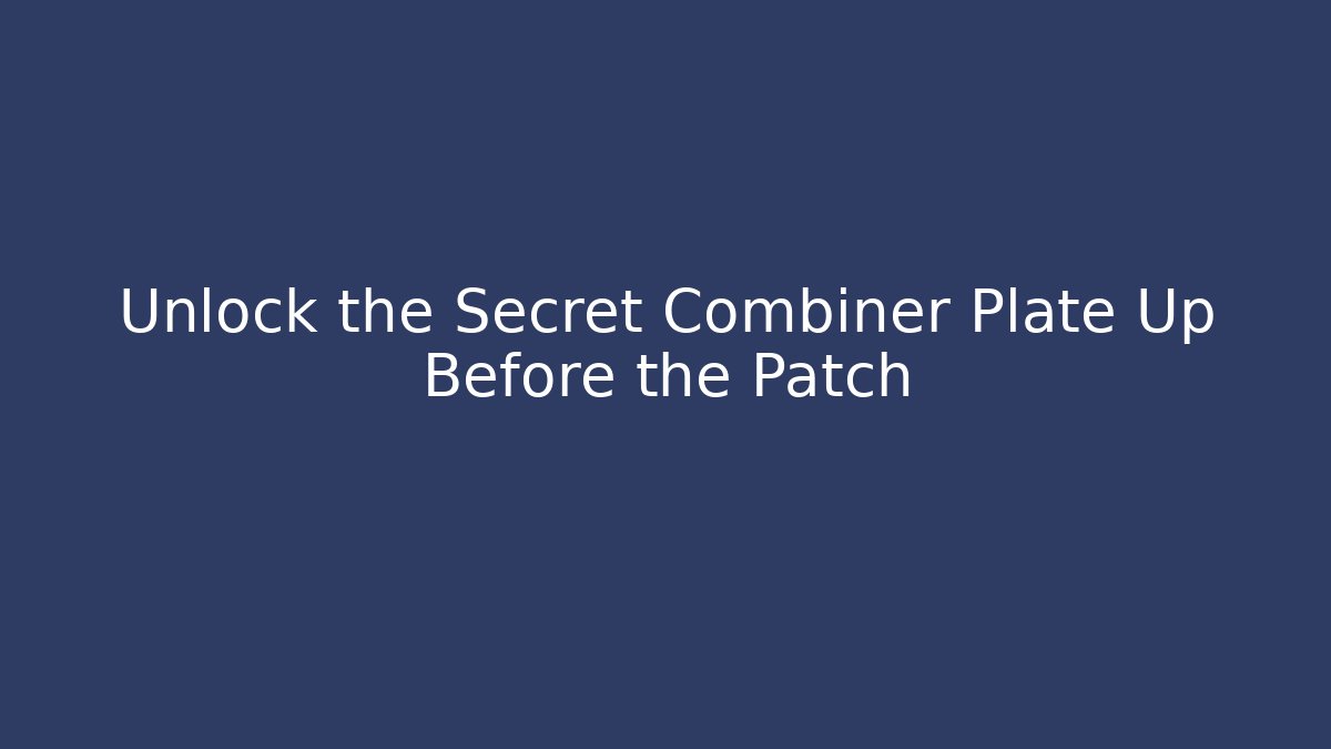Unlock the Secret Combiner Plate Up Before the Patch - Celivion