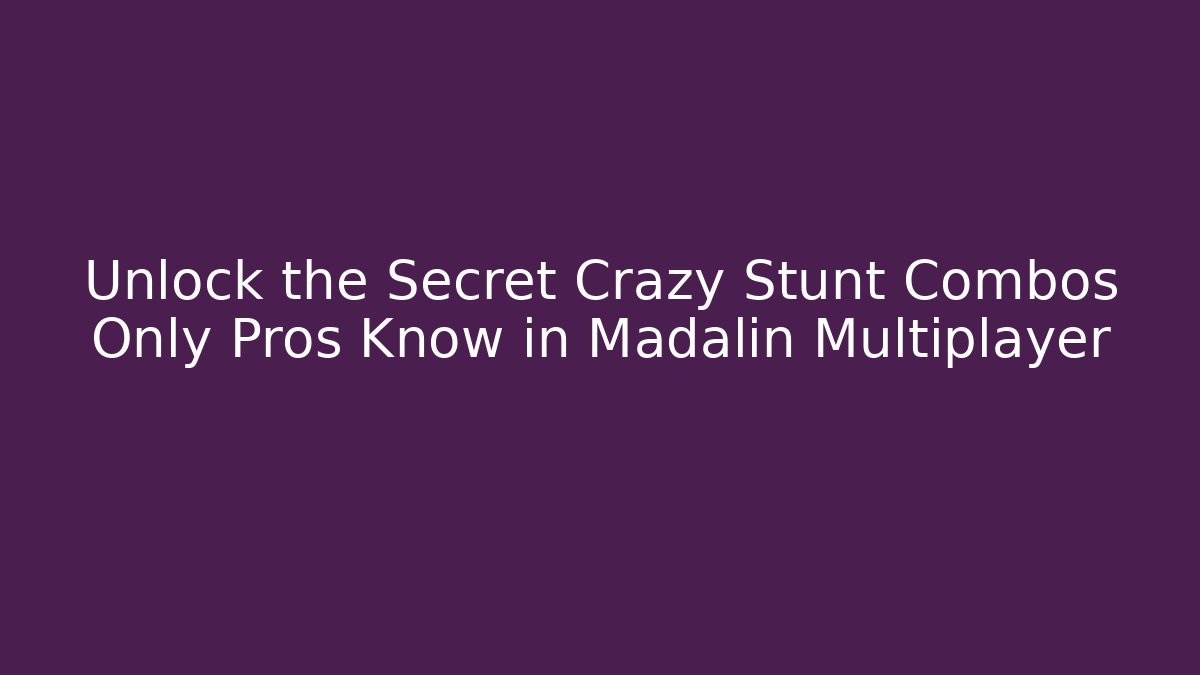 Unlock the Secret Crazy Stunt Combos Only Pros Know in Madalin Multiplayer