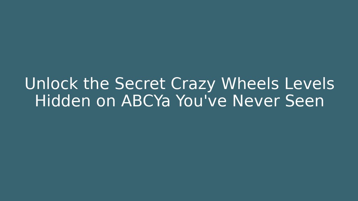 Unlock the Secret Crazy Wheels Levels Hidden on ABCYa You’ve Never Seen
