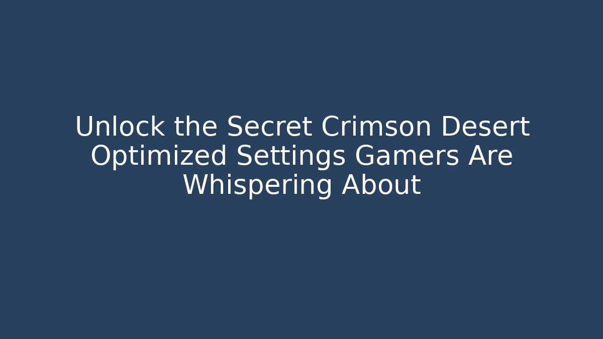 Unlock the Secret Crimson Desert Optimized Settings Gamers Are Whispering About