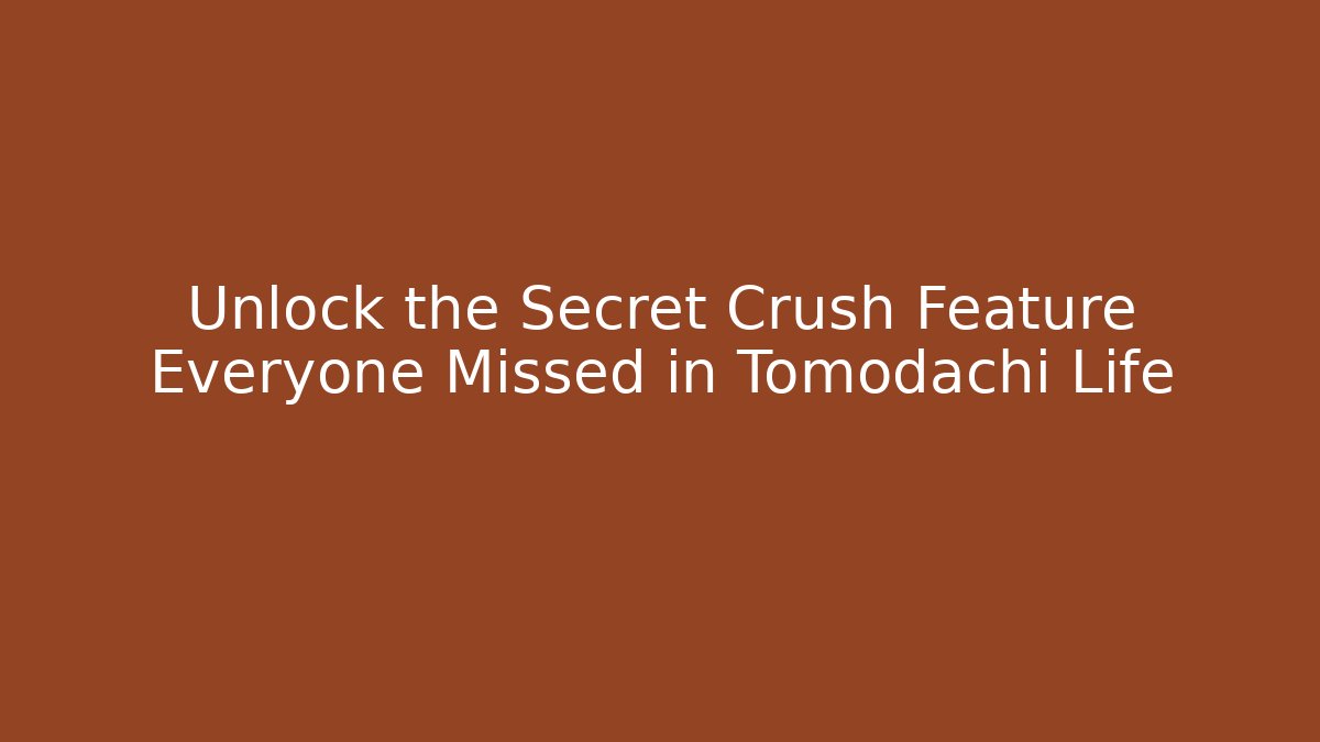 Unlock the Secret Crush Feature Everyone Missed in Tomodachi Life