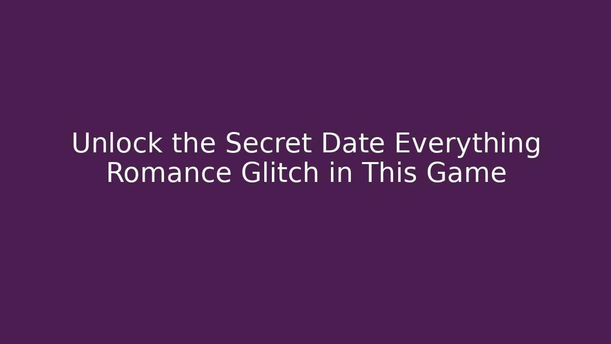 Unlock the Secret Date Everything Romance Glitch in This Game