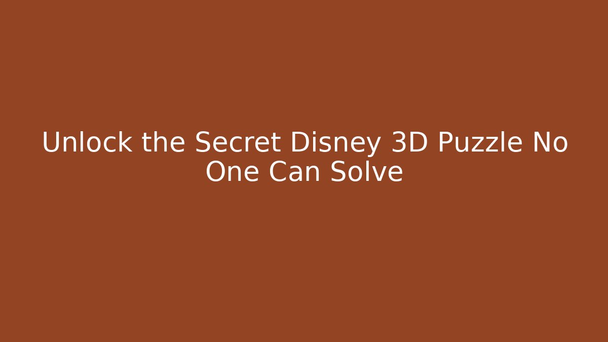 Unlock the Secret Disney 3D Puzzle No One Can Solve