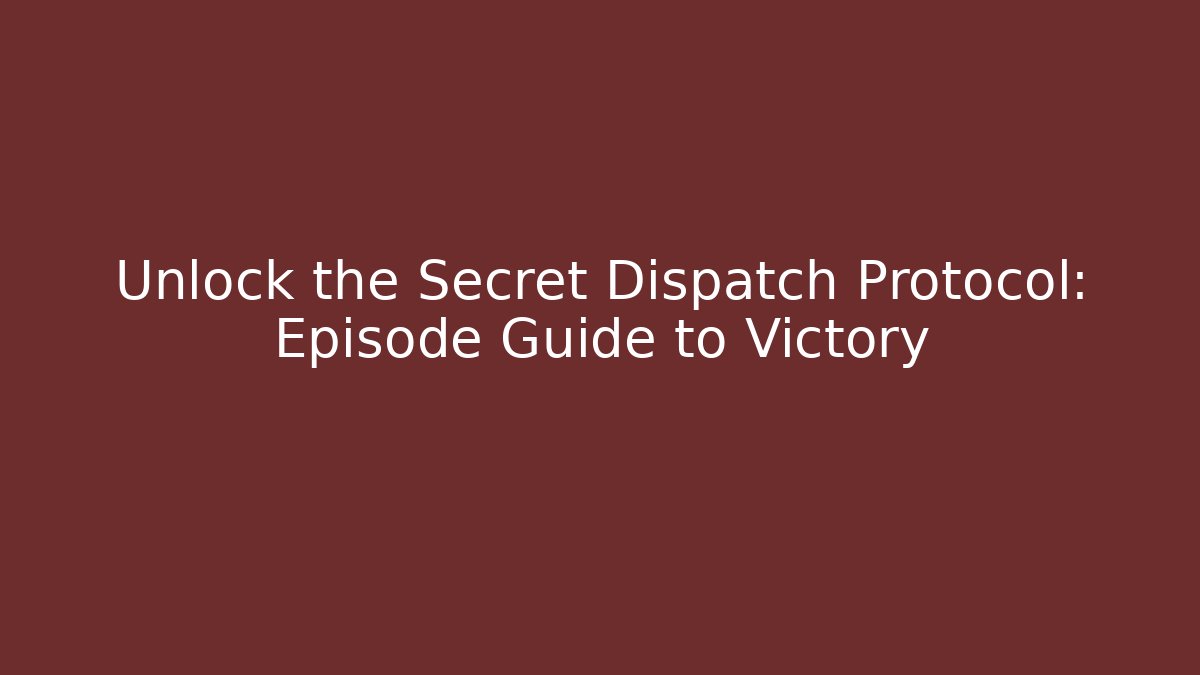 Unlock the Secret Dispatch Protocol: Episode Guide to Victory - Celivion