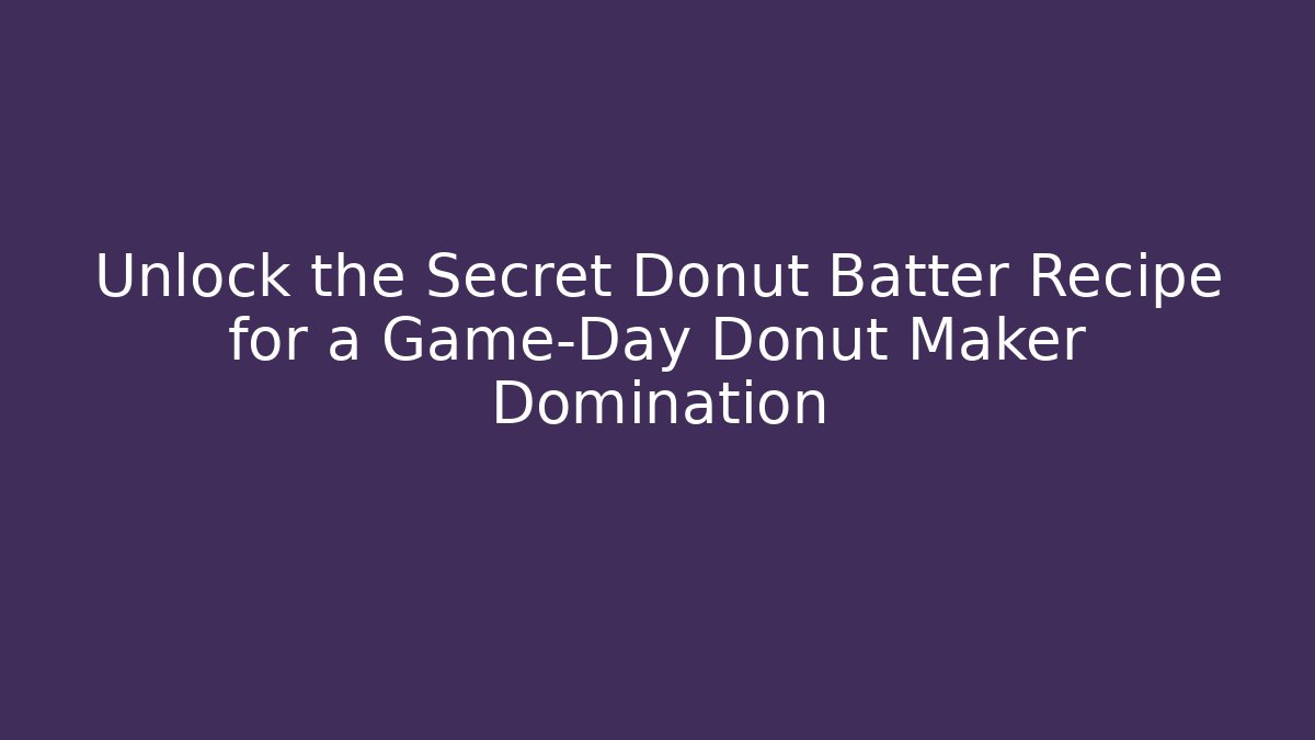 Unlock the Secret Donut Batter Recipe for a Game-Day Donut Maker Domination