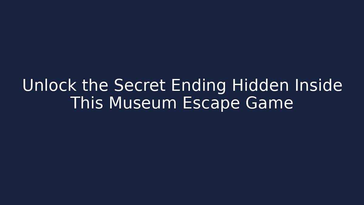 Unlock the Secret Ending Hidden Inside This Museum Escape Game
