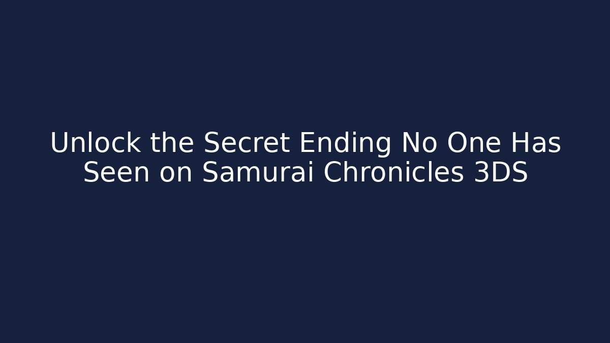 Unlock the Secret Ending No One Has Seen on Samurai Chronicles 3DS