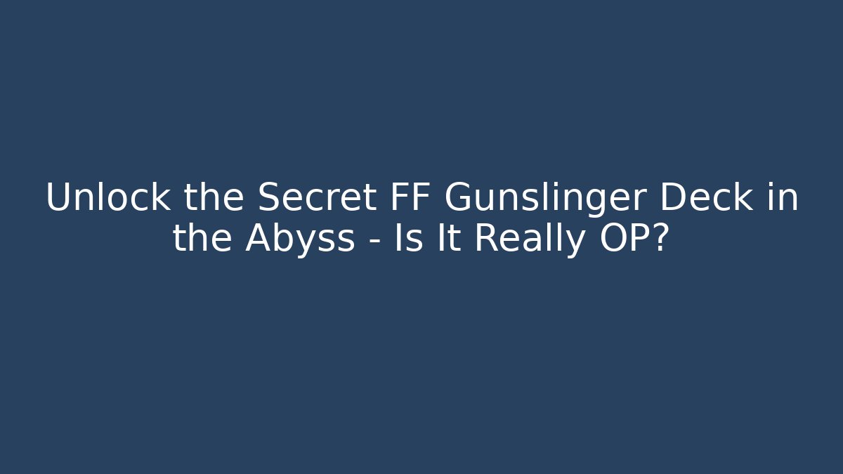 Unlock the Secret FF Gunslinger Deck in the Abyss – Is It Really OP?