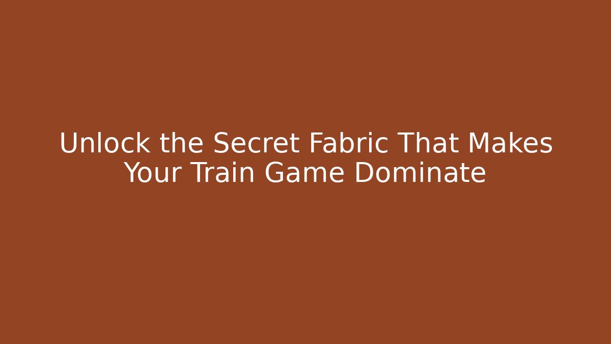 Unlock the Secret Fabric That Makes Your Train Game Dominate