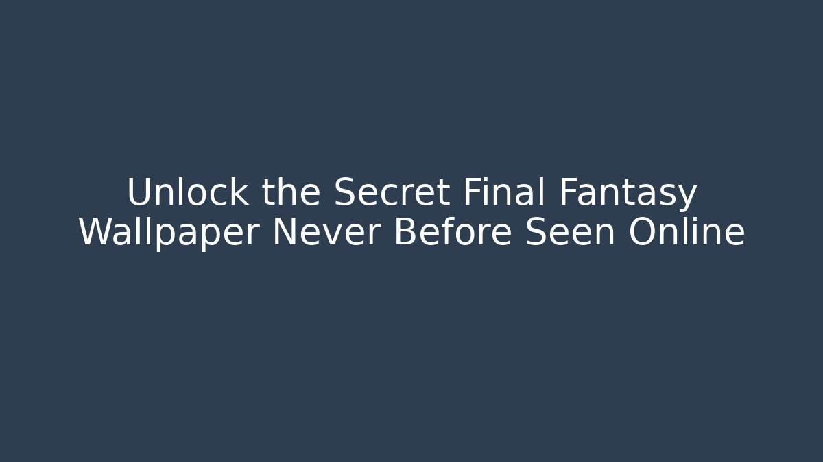 Unlock the Secret Final Fantasy Wallpaper Never Before Seen Online - Celivion