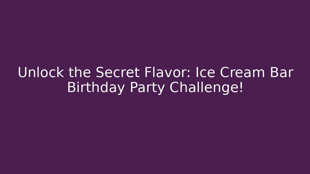 Unlock the Secret Flavor: Ice Cream Bar Birthday Party Challenge! - Celivion