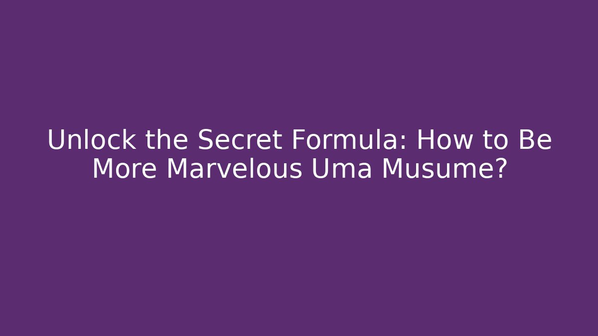 Unlock the Secret Formula: How to Be More Marvelous Uma Musume?