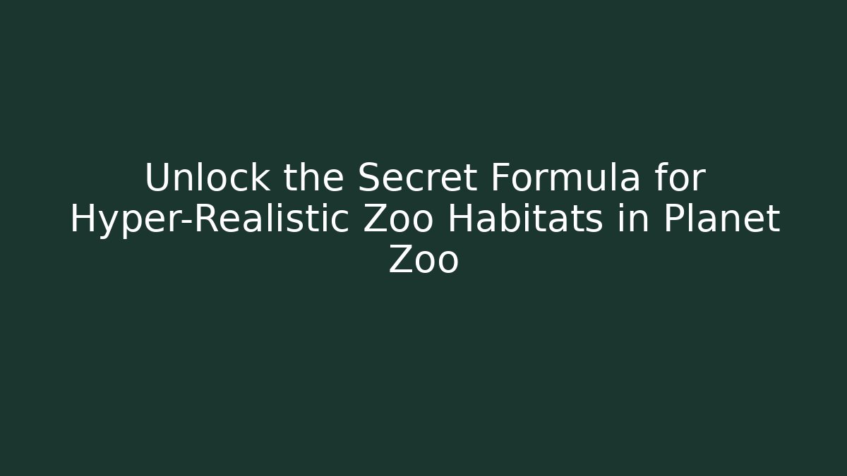 Unlock the Secret Formula for Hyper-Realistic Zoo Habitats in Planet Zoo