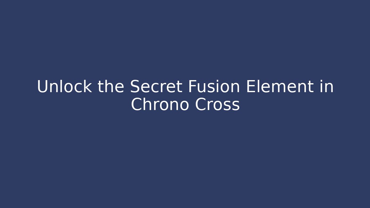 Unlock the Secret Fusion Element in Chrono Cross