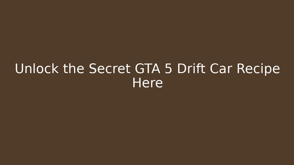 Unlock the Secret GTA 5 Drift Car Recipe Here - Celivion
