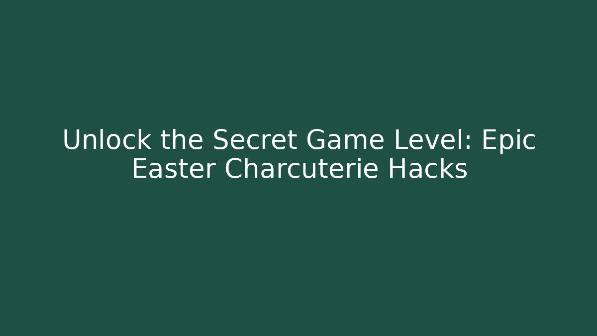 Unlock the Secret Game Level: Epic Easter Charcuterie Hacks