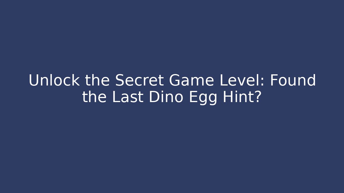 Unlock the Secret Game Level: Found the Last Dino Egg Hint?