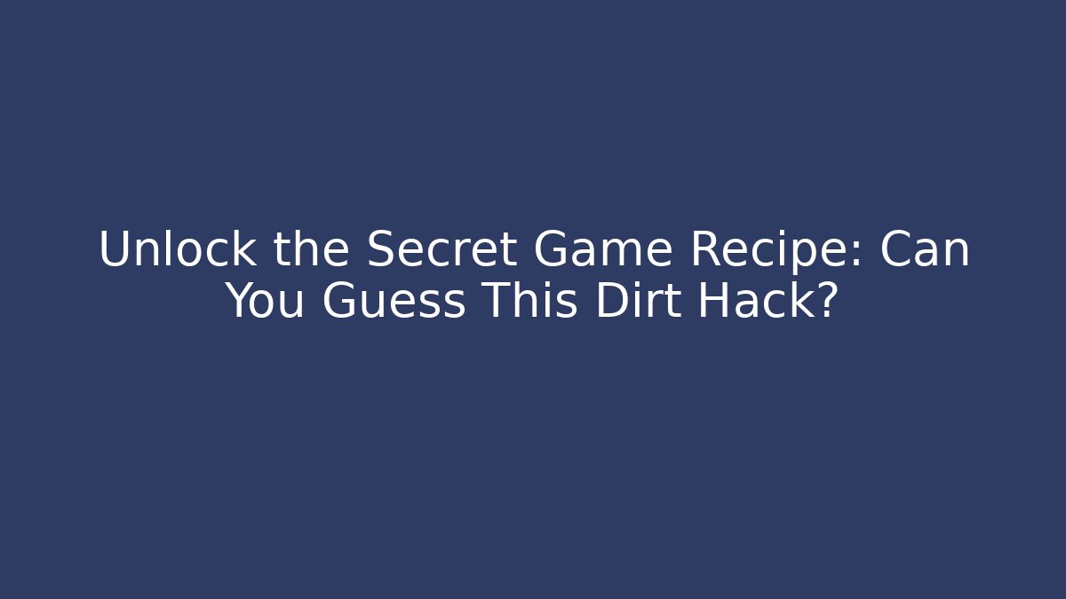 Unlock the Secret Game Recipe: Can You Guess This Dirt Hack? - Celivion