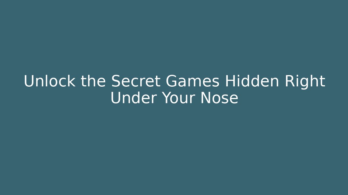 Unlock the Secret Games Hidden Right Under Your Nose