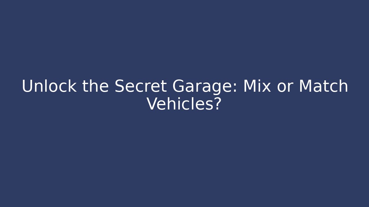 Unlock the Secret Garage: Mix or Match Vehicles?