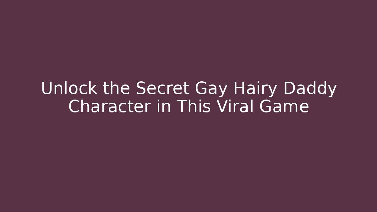 Unlock the Secret Gay Hairy Daddy Character in This Viral Game