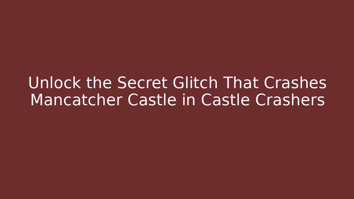 Unlock the Secret Glitch That Crashes Mancatcher Castle in Castle Crashers