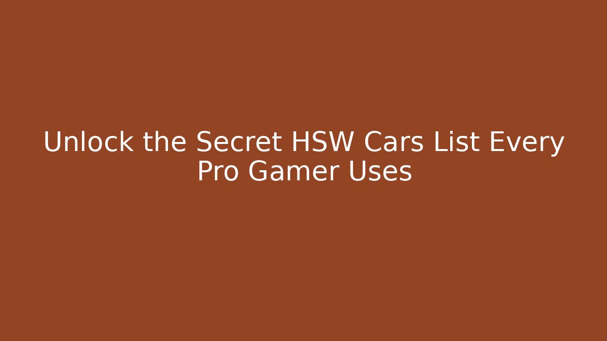Unlock the Secret HSW Cars List Every Pro Gamer Uses