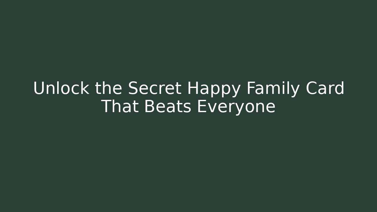 Unlock the Secret Happy Family Card That Beats Everyone