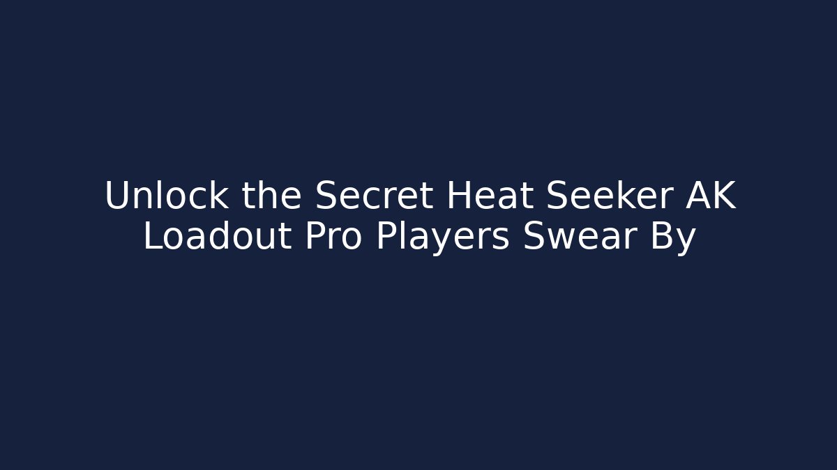 Unlock the Secret Heat Seeker AK Loadout Pro Players Swear By