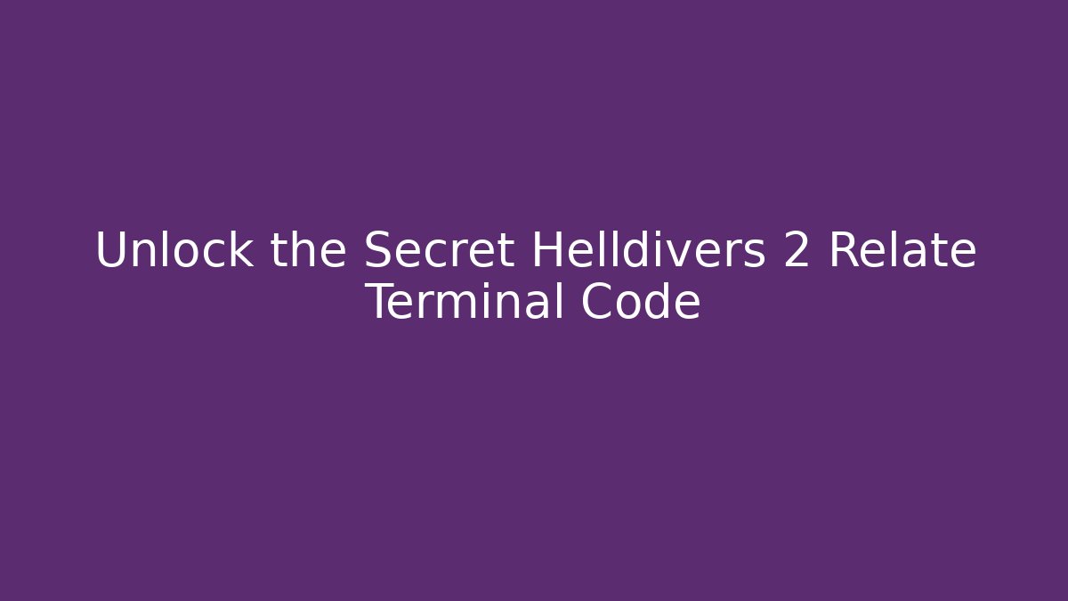 Unlock the Secret Helldivers 2 Relate Terminal Code
