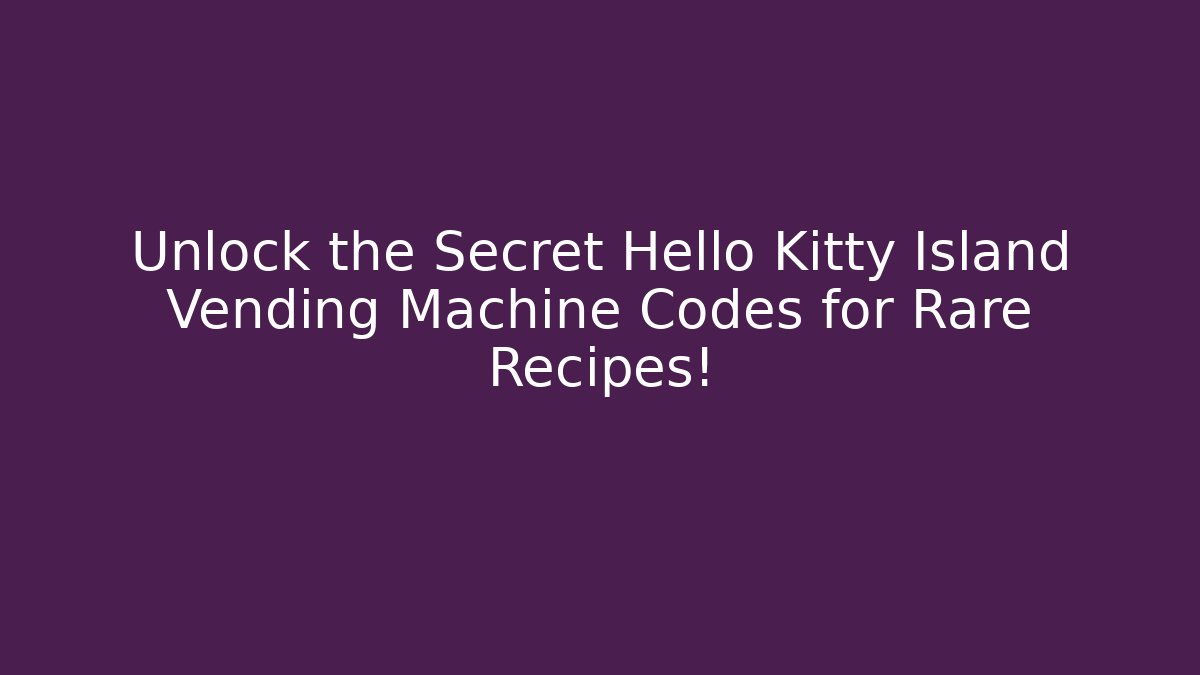 Unlock the Secret Hello Kitty Island Vending Machine Codes for Rare Recipes!