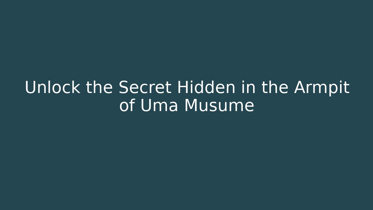 Unlock the Secret Hidden in the Armpit of Uma Musume