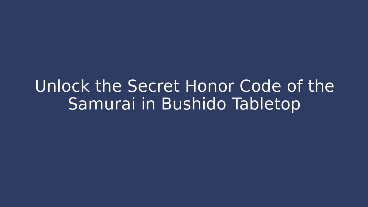 Unlock the Secret Honor Code of the Samurai in Bushido Tabletop