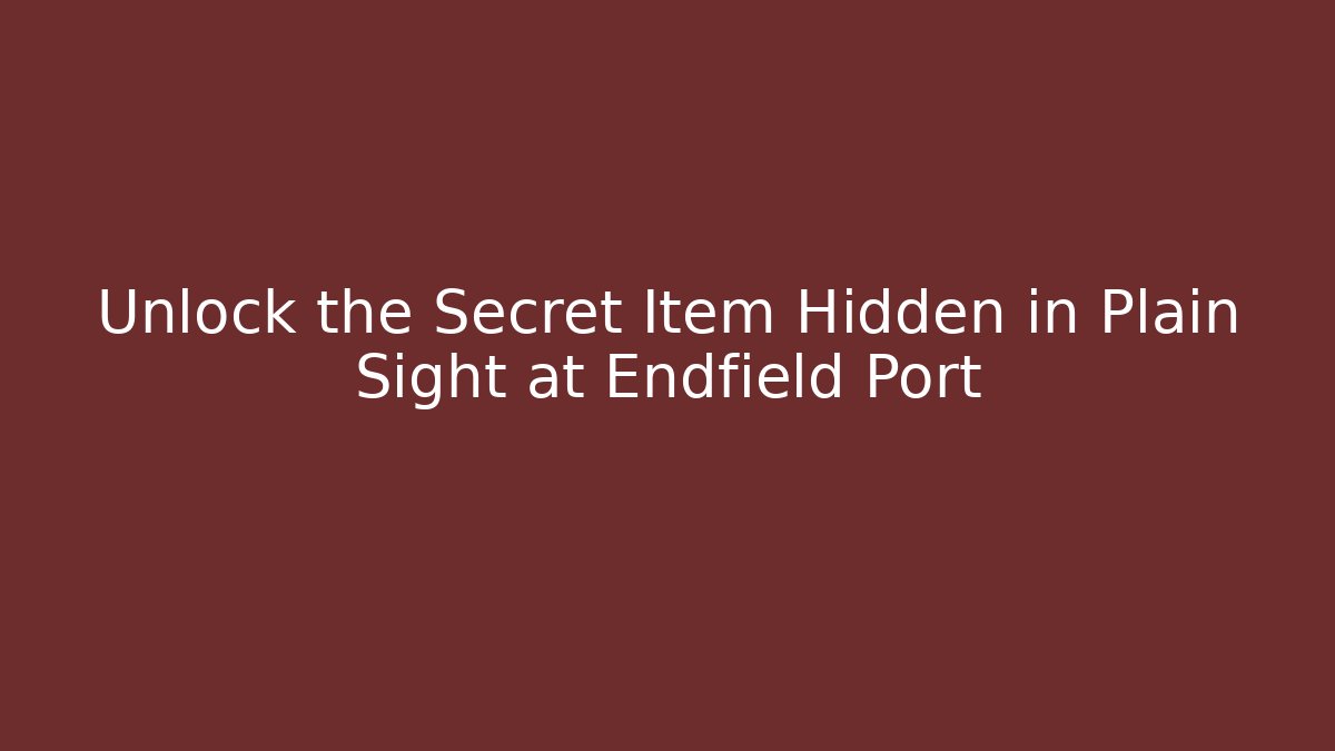 Unlock the Secret Item Hidden in Plain Sight at Endfield Port