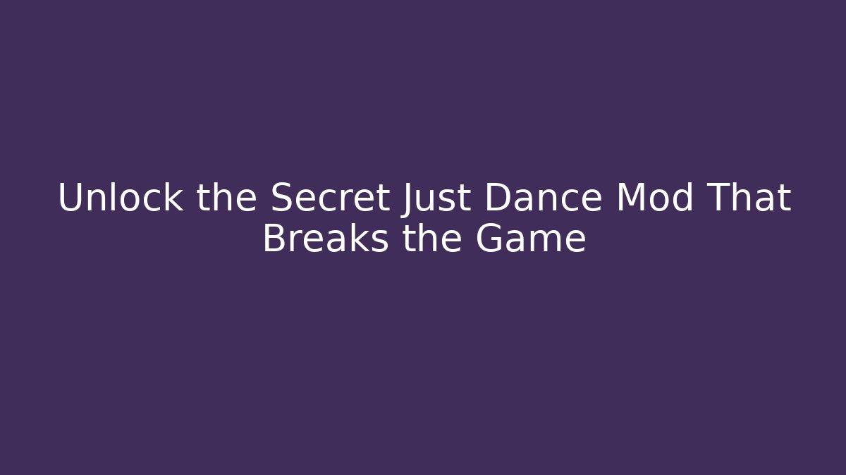 Unlock the Secret Just Dance Mod That Breaks the Game